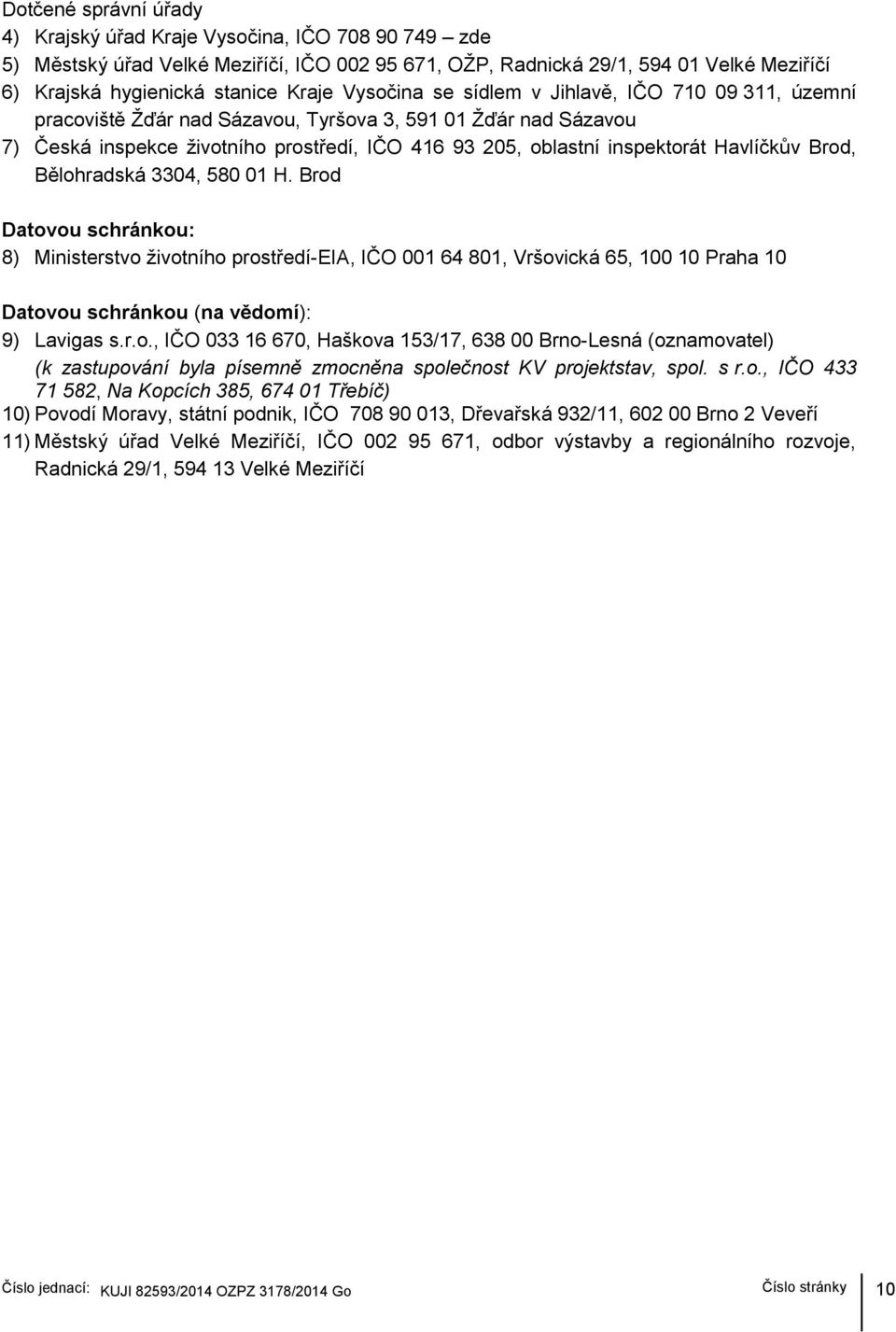 Havlíčkův Brod, Bělohradská 3304, 580 01 H. Brod Datovou schránkou: 8) Ministerstvo životního prostředí-eia, IČO 001 64 801, Vršovická 65, 100 10 Praha 10 Datovou schránkou (na vědomí): 9) Lavigas s.