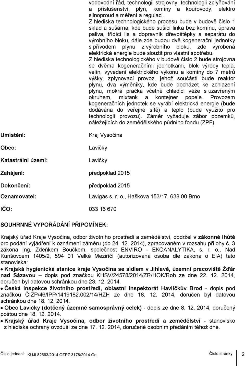 budou dvě kogenerační jednotky s přívodem plynu z výrobního bloku, zde vyrobená elektrická energie bude sloužit pro vlastní spotřebu.