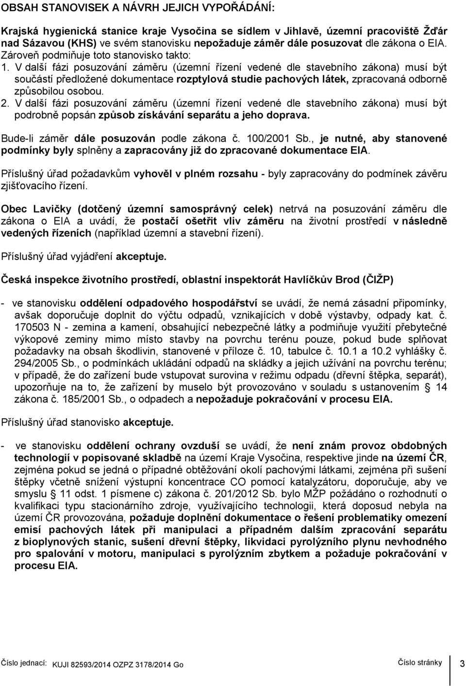 V další fázi posuzování záměru (územní řízení vedené dle stavebního zákona) musí být součástí předložené dokumentace rozptylová studie pachových látek, zpracovaná odborně způsobilou osobou. 2.