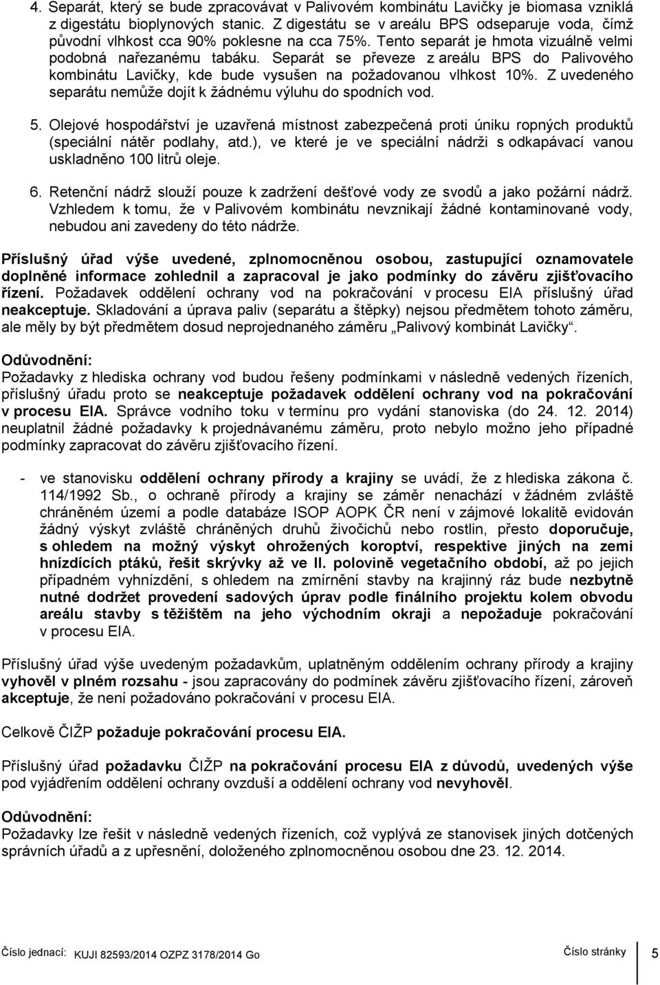 Separát se převeze z areálu BPS do Palivového kombinátu Lavičky, kde bude vysušen na požadovanou vlhkost 10%. Z uvedeného separátu nemůže dojít k žádnému výluhu do spodních vod. 5.