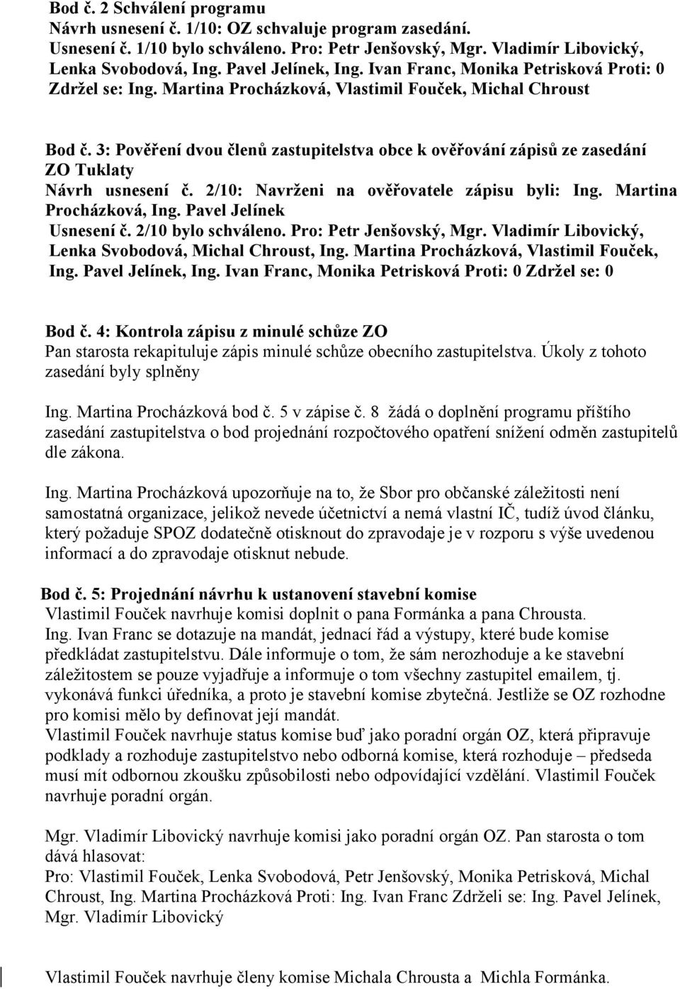 3: Pověření dvou členů zastupitelstva obce k ověřování zápisů ze zasedání ZO Tuklaty Návrh usnesení č. 2/10: Navrženi na ověřovatele zápisu byli: Ing. Martina Procházková, Ing.