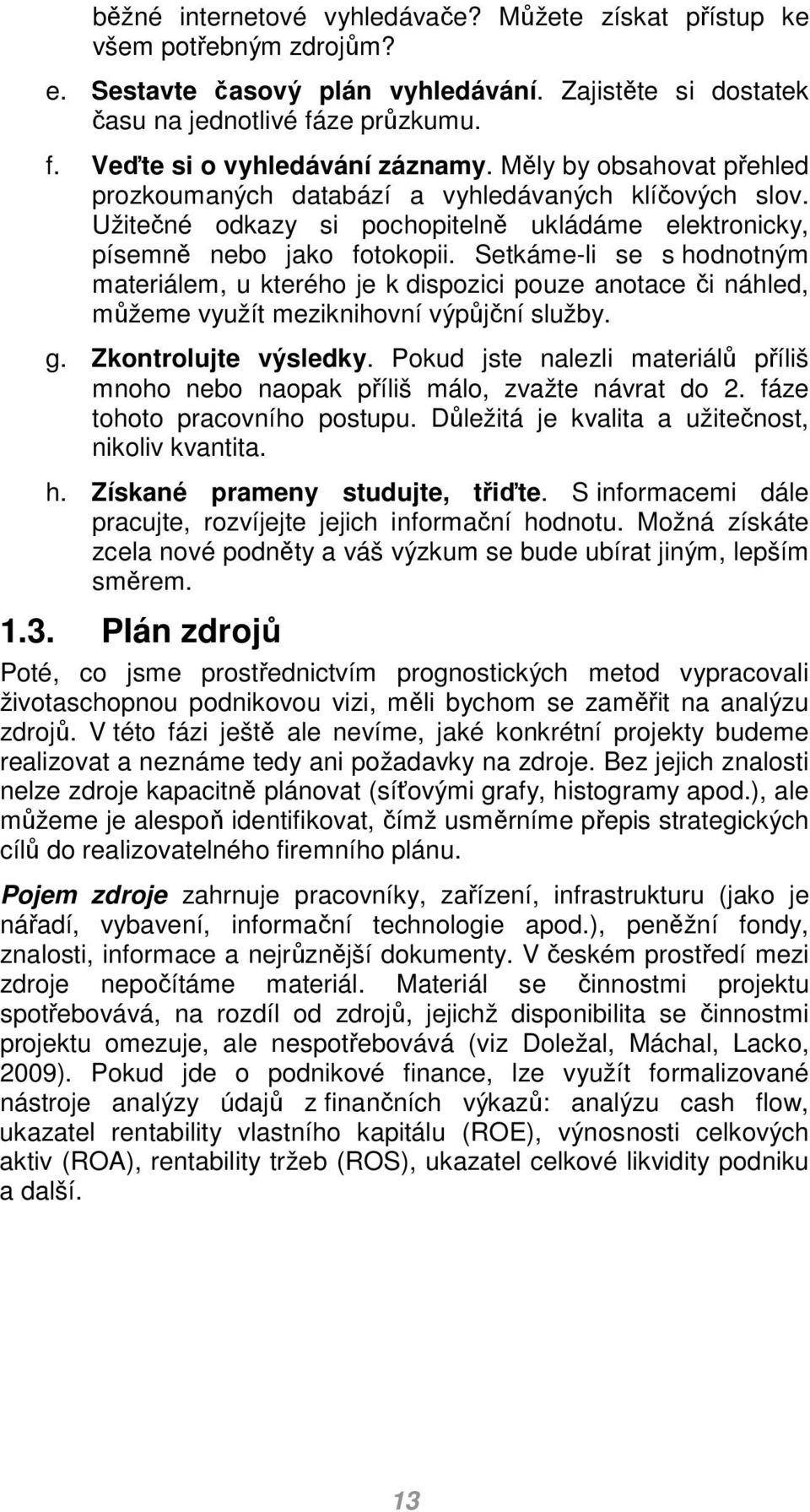 Setkáme-li se s hodnotným materiálem, u kterého je k dispozici pouze anotace či náhled, můžeme využít meziknihovní výpůjční služby. g. Zkontrolujte výsledky.