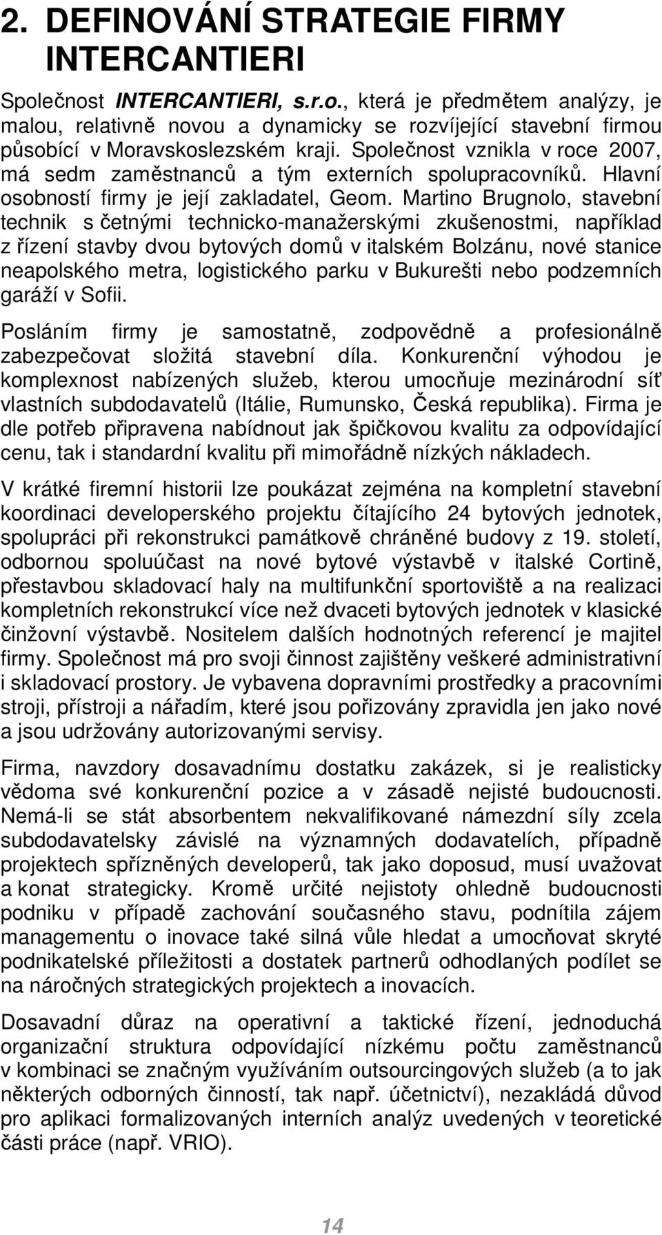 Martino Brugnolo, stavební technik s četnými technicko-manažerskými zkušenostmi, například z řízení stavby dvou bytových domů v italském Bolzánu, nové stanice neapolského metra, logistického parku v