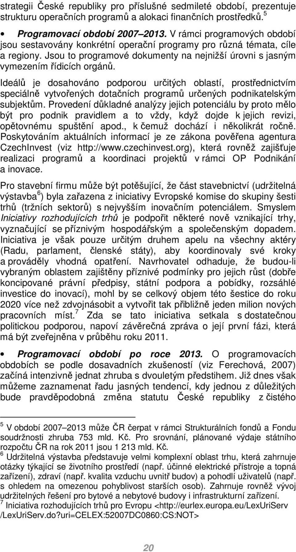 Ideálů je dosahováno podporou určitých oblastí, prostřednictvím speciálně vytvořených dotačních programů určených podnikatelským subjektům.