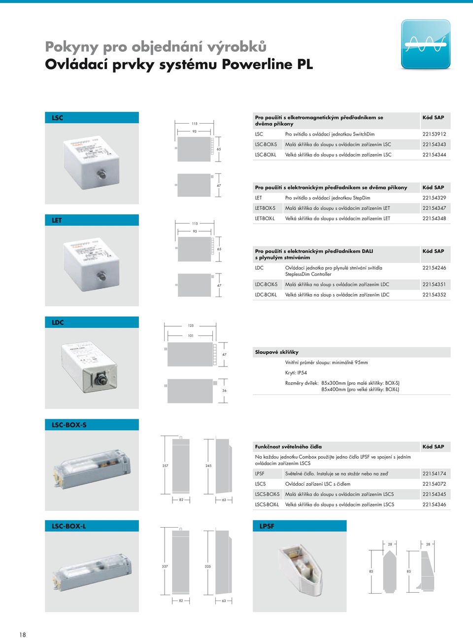 LET 115 93 LET Pro svítidlo s ovládací jednotkou StepDim 22154329 LET-BOX-S Malá skříňka do sloupu s ovládacím zařízením LET 22154347 LET-BOX-L Velká skříňka do sloupu s ovládacím zařízením LET