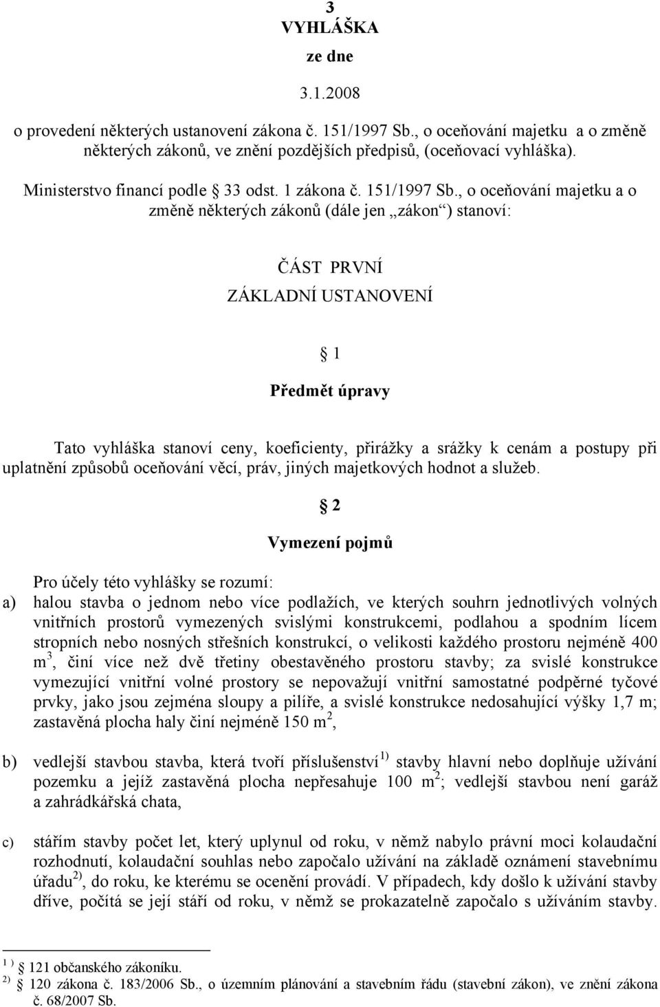 , o oceňování majetku a o změně některých zákonů (dále jen zákon ) stanoví: ČÁST PRVNÍ ZÁKLADNÍ USTANOVENÍ 1 Předmět úpravy Tato vyhláška stanoví ceny, koeficienty, přirážky a srážky k cenám a