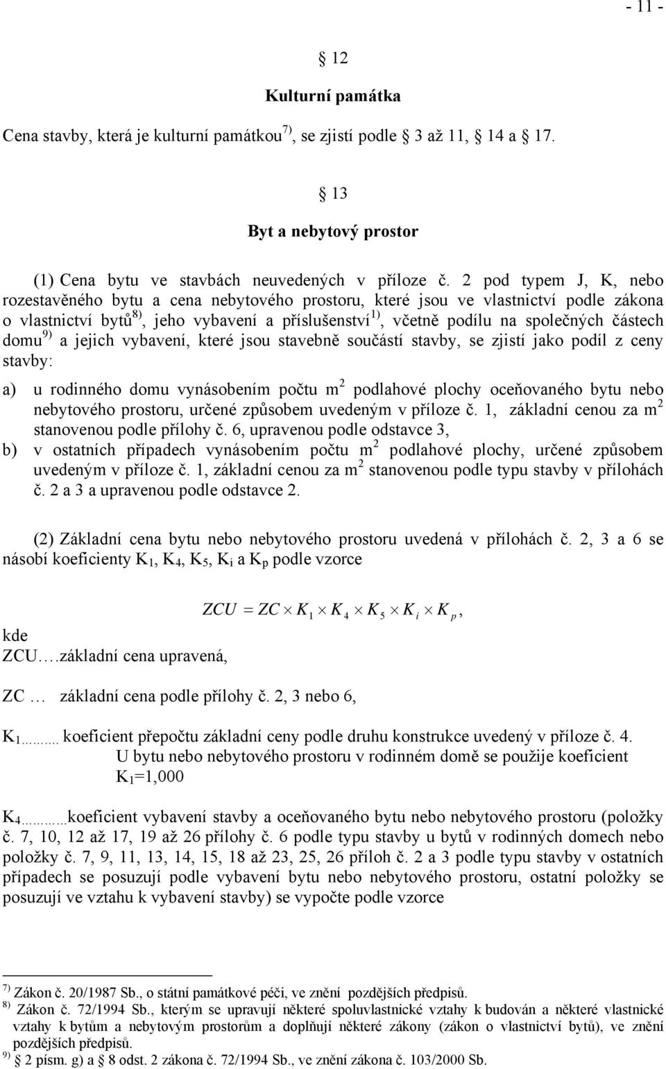 částech domu 9) a jejich vybavení, které jsou stavebně součástí stavby, se zjistí jako podíl z ceny stavby: a) u rodinného domu vynásobením počtu m 2 podlahové plochy oceňovaného bytu nebo nebytového