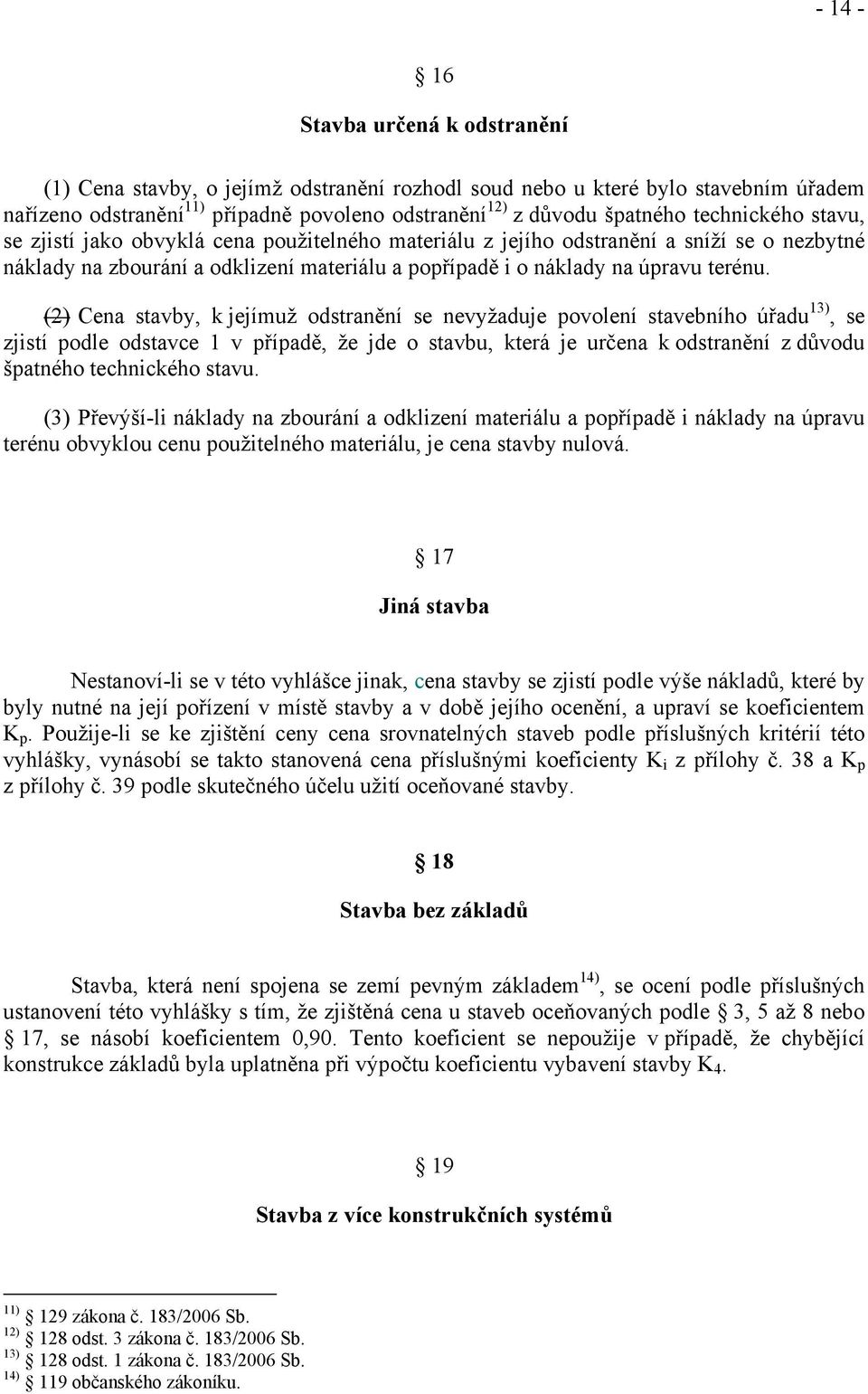 (2) Cena stavby, k jejímuž odstranění se nevyžaduje povolení stavebního úřadu 13), se zjistí podle odstavce 1 v případě, že jde o stavbu, která je určena k odstranění z důvodu špatného technického