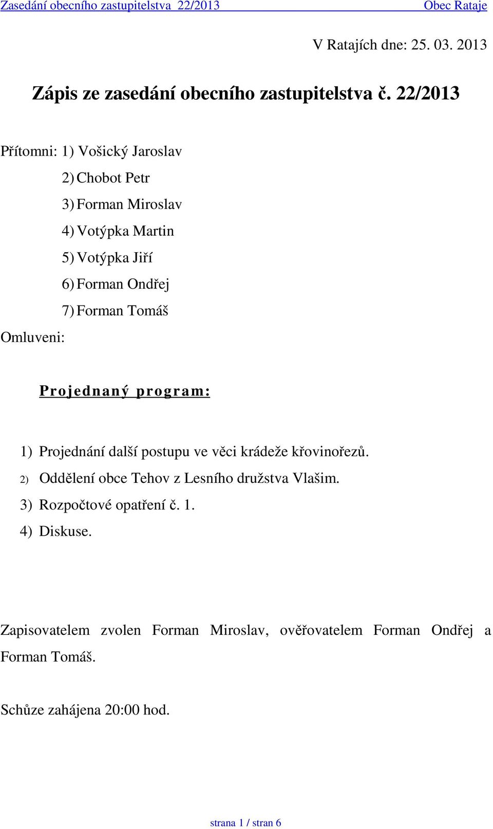 Forman Tomáš Omluveni: Projednaný program: 1) Projednání další postupu ve věci krádeže křovinořezů.