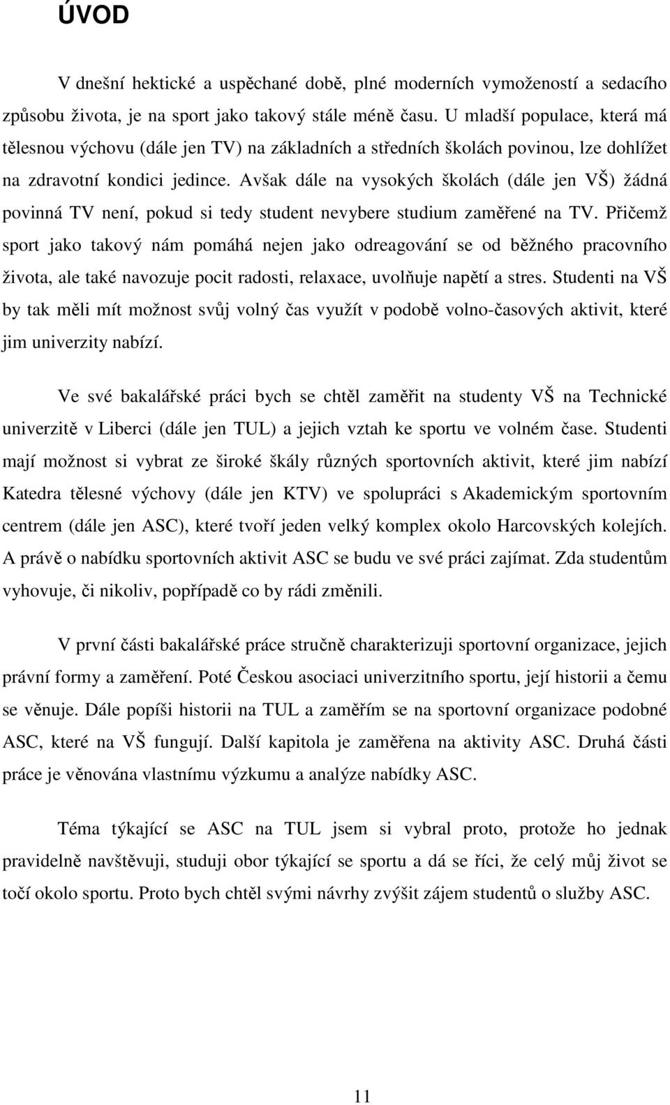 Avšak dále na vysokých školách (dále jen VŠ) žádná povinná TV není, pokud si tedy student nevybere studium zaměřené na TV.