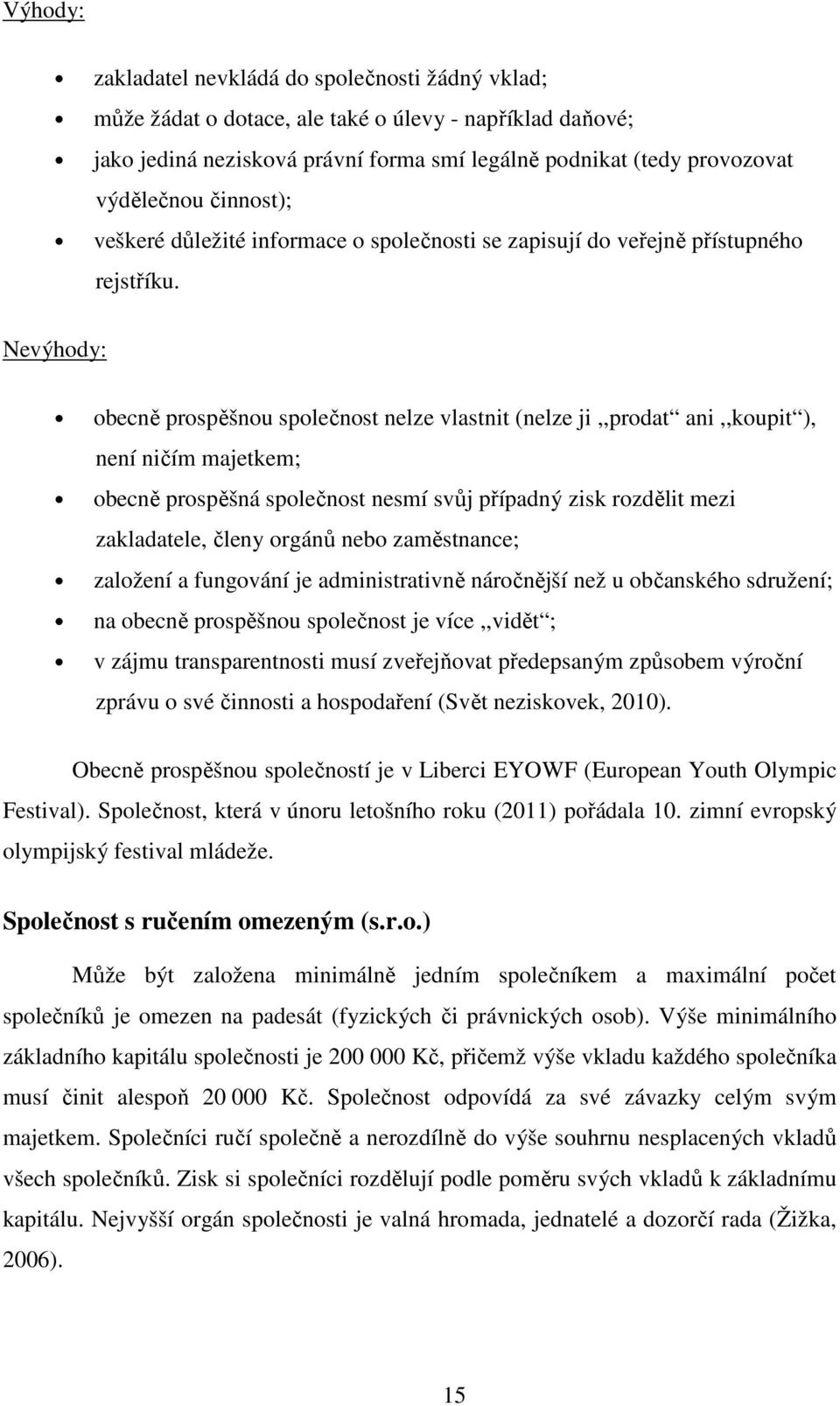 Nevýhody: obecně prospěšnou společnost nelze vlastnit (nelze ji,,prodat ani,,koupit ), není ničím majetkem; obecně prospěšná společnost nesmí svůj případný zisk rozdělit mezi zakladatele, členy