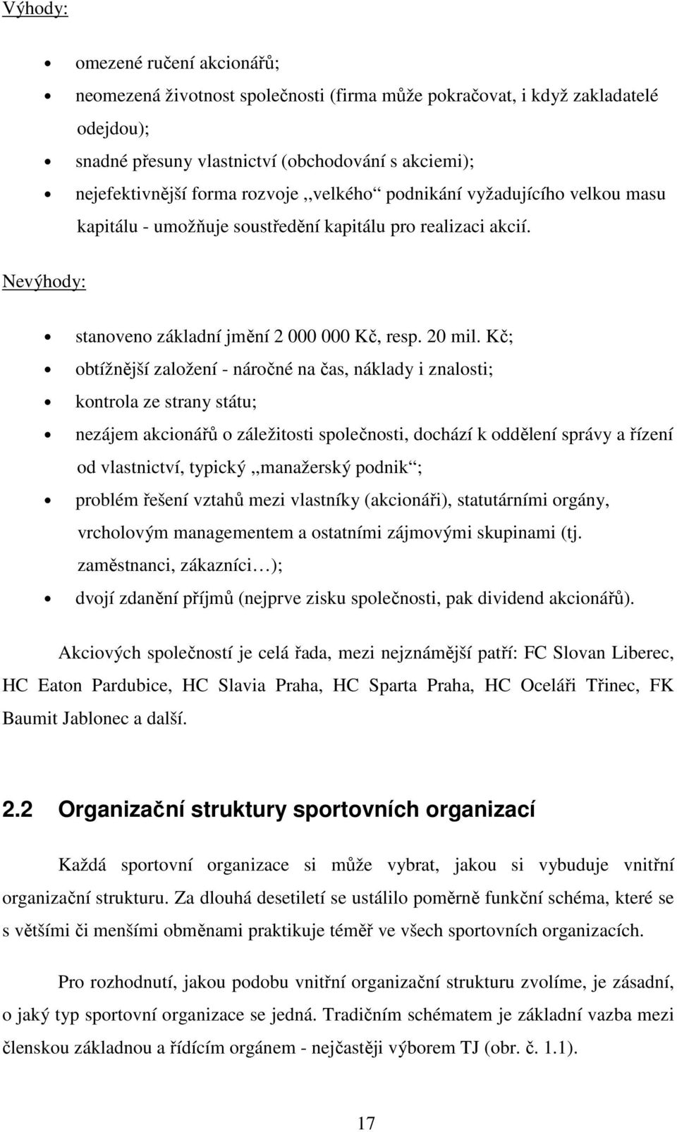 Kč; obtížnější založení - náročné na čas, náklady i znalosti; kontrola ze strany státu; nezájem akcionářů o záležitosti společnosti, dochází k oddělení správy a řízení od vlastnictví,