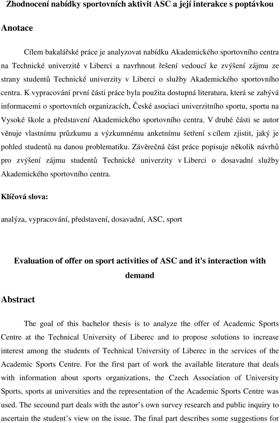 K vypracování první části práce byla použita dostupná literatura, která se zabývá informacemi o sportovních organizacích, České asociaci univerzitního sportu, sportu na Vysoké škole a představení