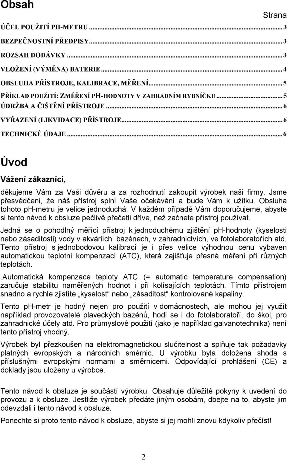 .. 6 Úvod Vážení zákazníci, děkujeme Vám za Vaši důvěru a za rozhodnutí zakoupit výrobek naší firmy. Jsme přesvědčeni, že náš přístroj splní Vaše očekávání a bude Vám k užitku.