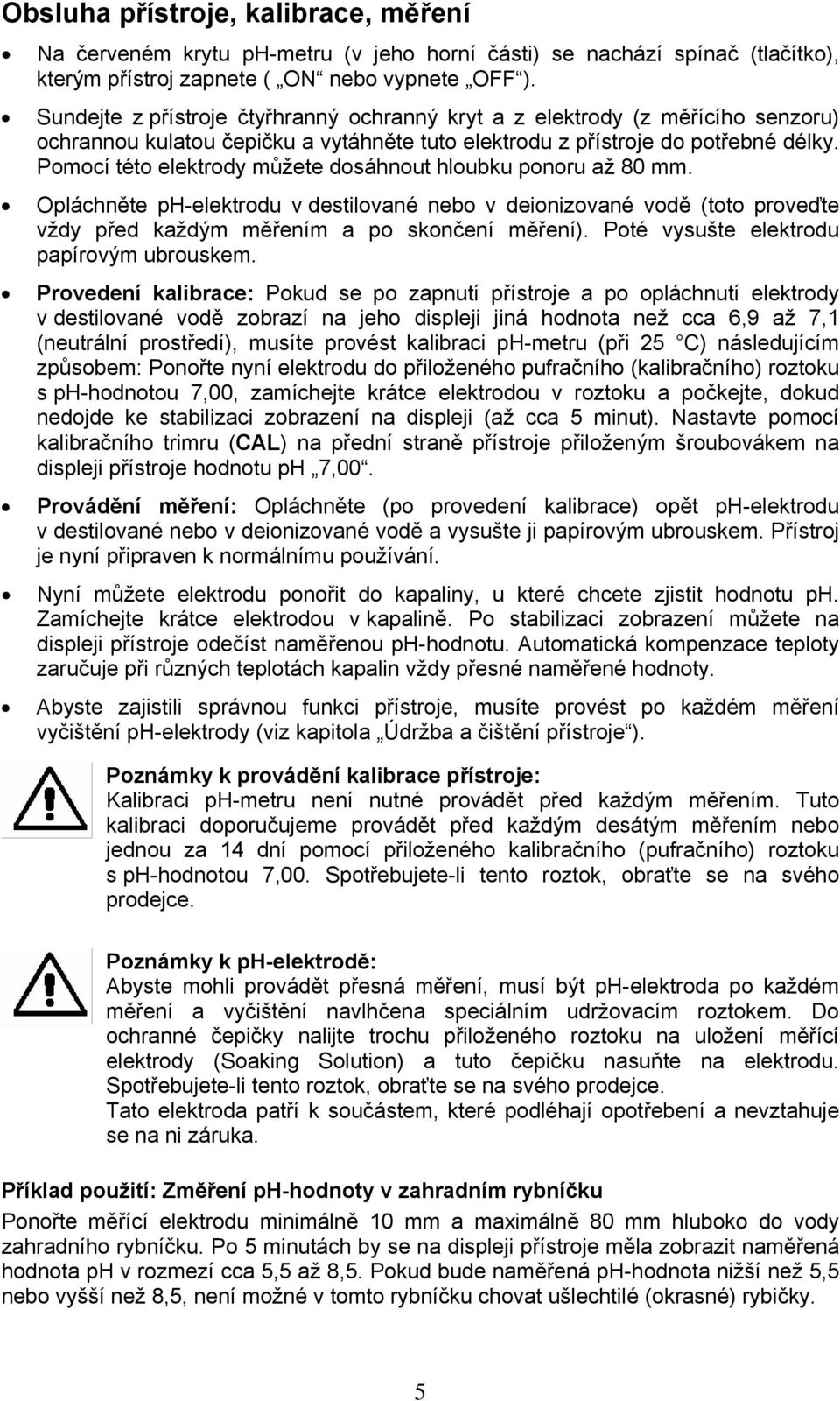 Pomocí této elektrody můžete dosáhnout hloubku ponoru až 80 mm. Opláchněte ph-elektrodu v destilované nebo v deionizované vodě (toto proveďte vždy před každým měřením a po skončení měření).