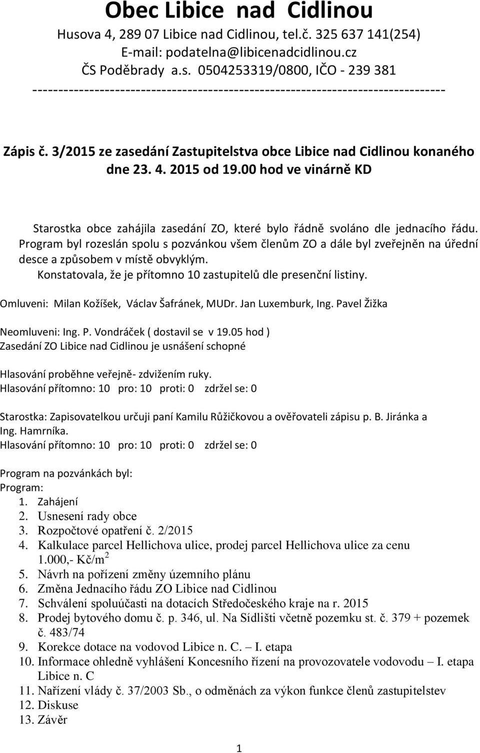 Program byl rozeslán spolu s pozvánkou všem členům ZO a dále byl zveřejněn na úřední desce a způsobem v místě obvyklým. Konstatovala, že je přítomno 10 zastupitelů dle presenční listiny.