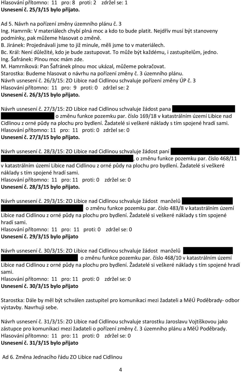 To může být každému, i zastupitelům, jedno. Ing. Šafránek: Plnou moc mám zde. M. Hamrníková: Pan Šafránek plnou moc ukázal, můžeme pokračovat. Starostka: Budeme hlasovat o návrhu na pořízení změny č.