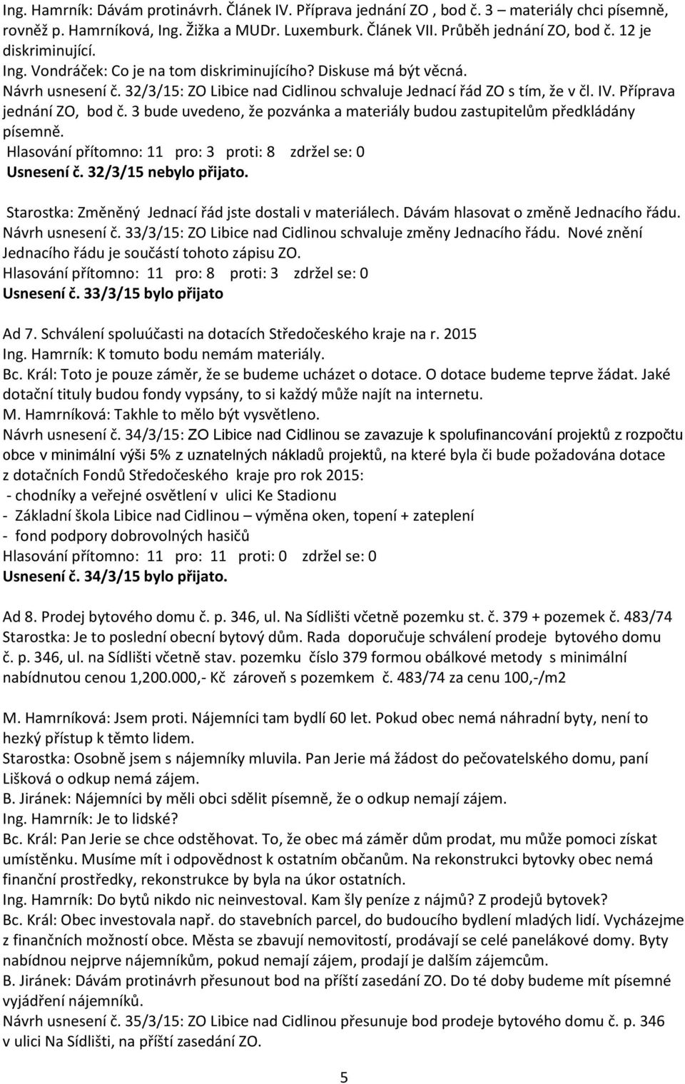 Příprava jednání ZO, bod č. 3 bude uvedeno, že pozvánka a materiály budou zastupitelům předkládány písemně. Hlasování přítomno: 11 pro: 3 proti: 8 zdržel se: 0 Usnesení č. 32/3/15 nebylo přijato.