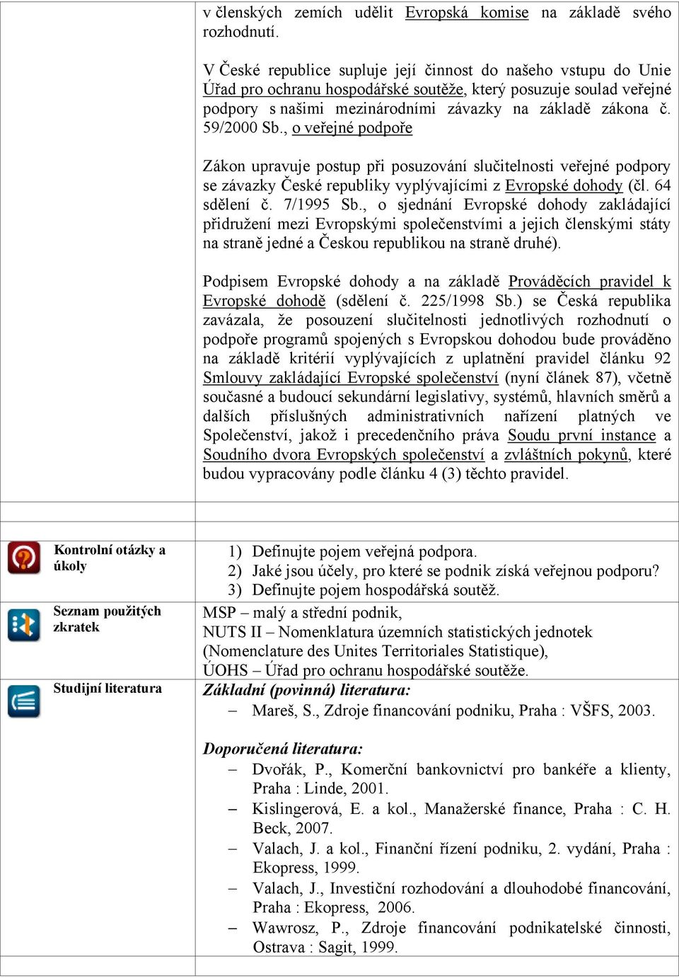 59/2000 Sb., o veřejné podpoře Zákon upravuje postup při posuzování slučitelnosti veřejné podpory se závazky České republiky vyplývajícími z Evropské dohody (čl. 64 sdělení č. 7/1995 Sb.