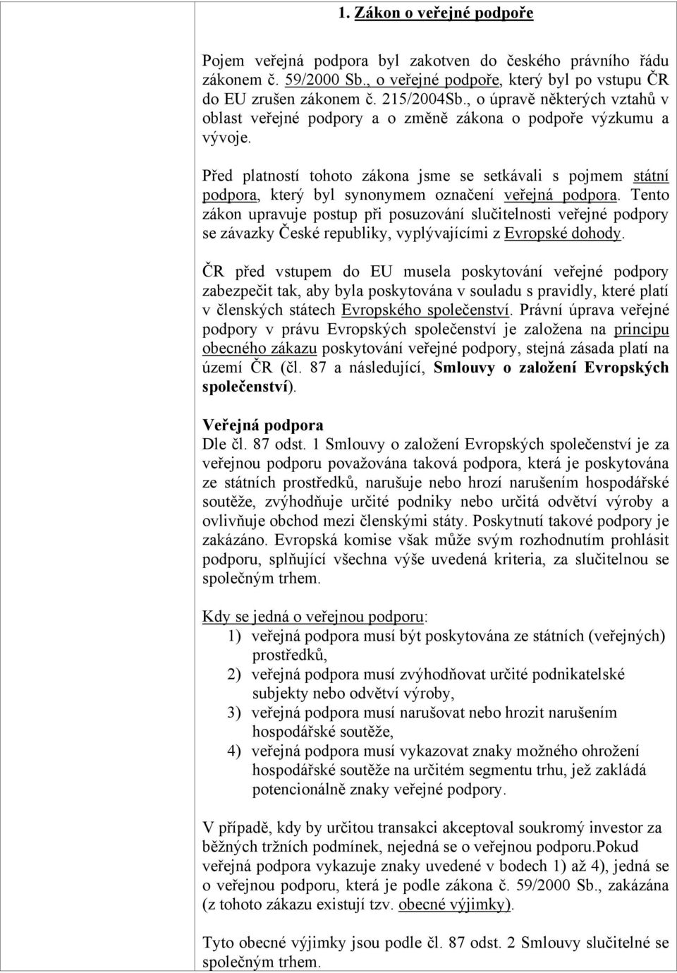 Před platností tohoto zákona jsme se setkávali s pojmem státní podpora, který byl synonymem označení veřejná podpora.