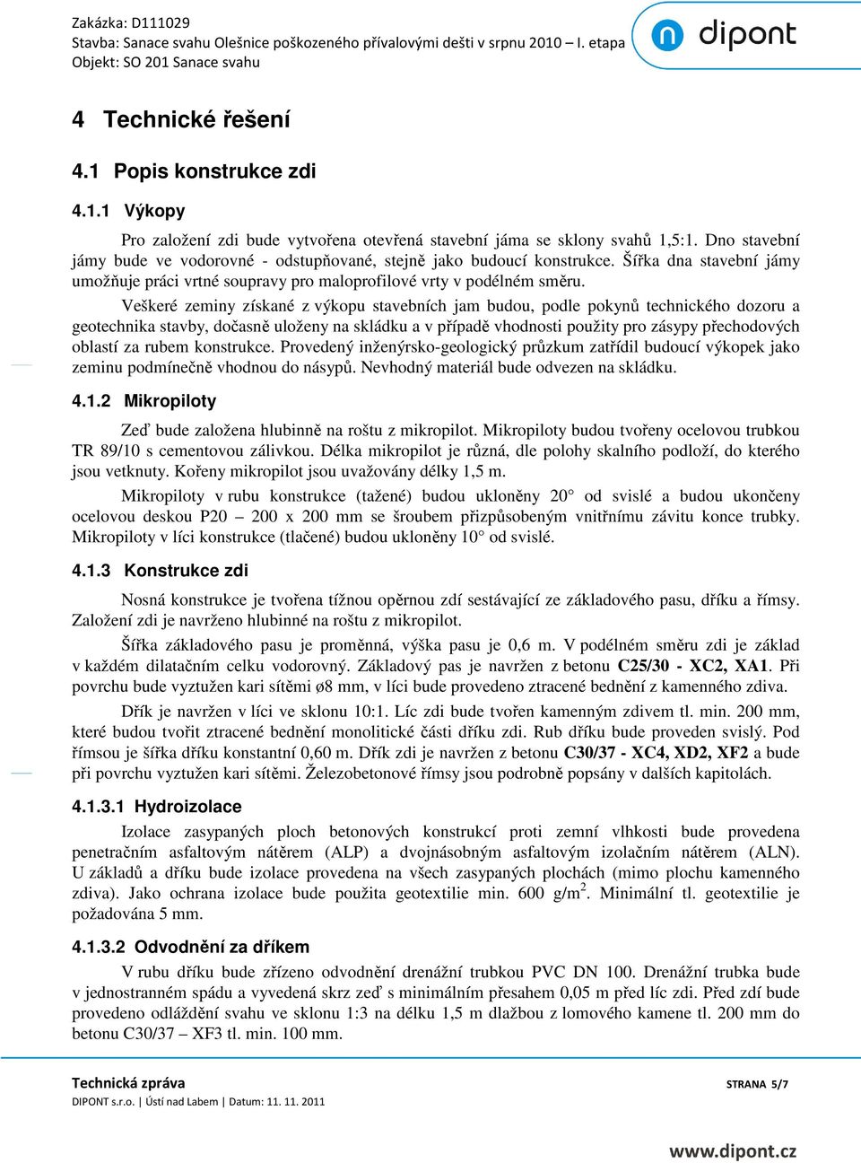 Veškeré zeminy získané z výkopu stavebních jam budou, podle pokynů technického dozoru a geotechnika stavby, dočasně uloženy na skládku a v případě vhodnosti použity pro zásypy přechodových oblastí za