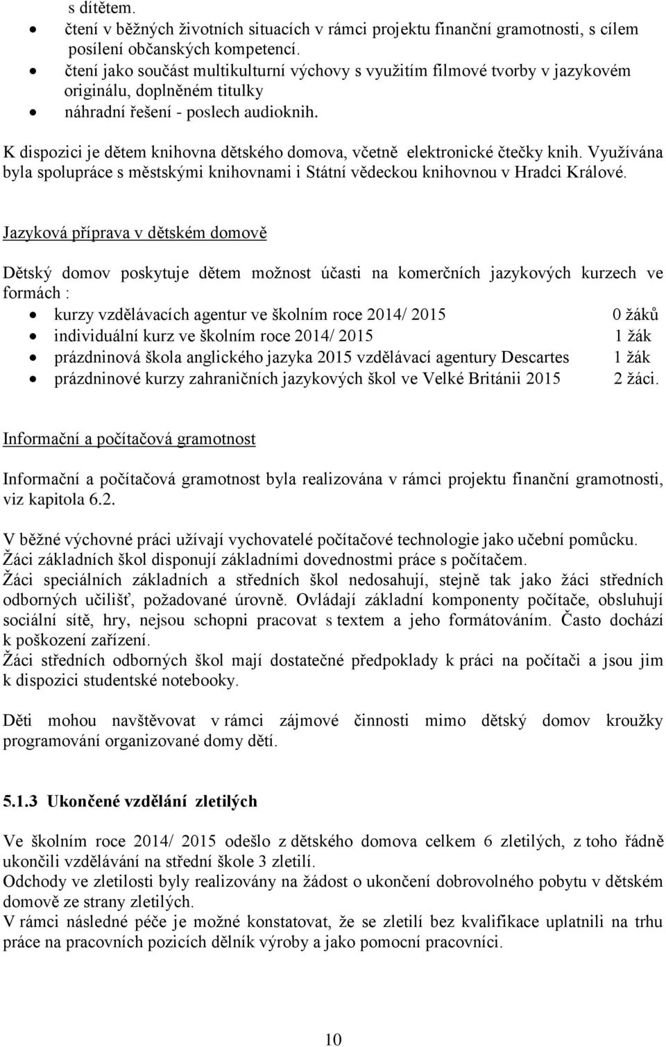 K dispozici je dětem knihovna dětského domova, včetně elektronické čtečky knih. Využívána byla spolupráce s městskými knihovnami i Státní vědeckou knihovnou v Hradci Králové.