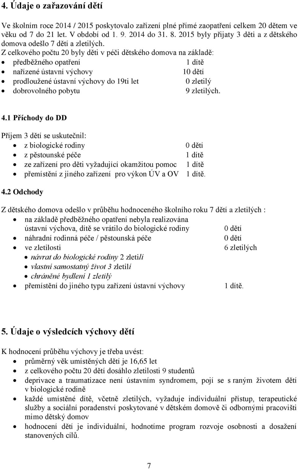 Z celkového počtu 20 byly děti v péči dětského domova na základě: předběžného opatření 1 dítě nařízené ústavní výchovy 10 dětí prodloužené ústavní výchovy do 19ti let 0 zletilý dobrovolného pobytu 9