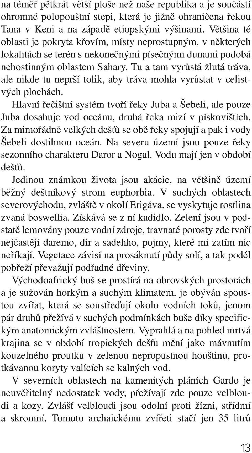 Tu a tam vyrůstá žlutá tráva, ale nikde tu neprší tolik, aby tráva mohla vyrůstat v celistvých plochách.