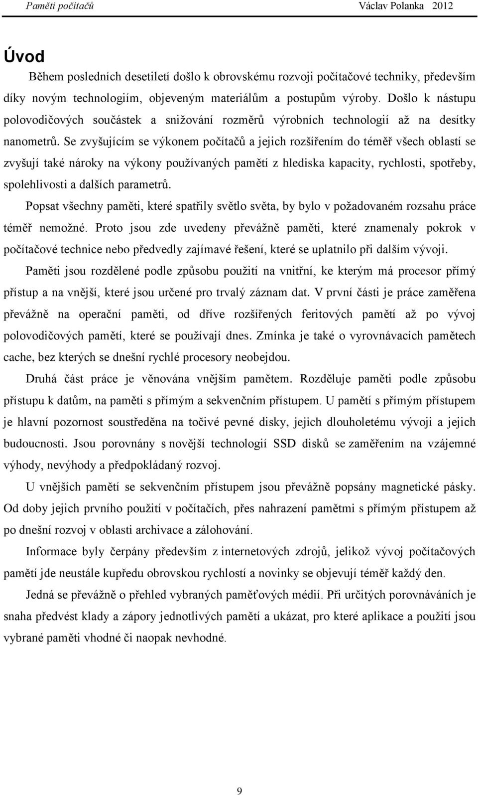 Se zvyšujícím se výkonem počítačů a jejich rozšířením do téměř všech oblastí se zvyšují také nároky na výkony používaných pamětí z hlediska kapacity, rychlosti, spotřeby, spolehlivosti a dalších