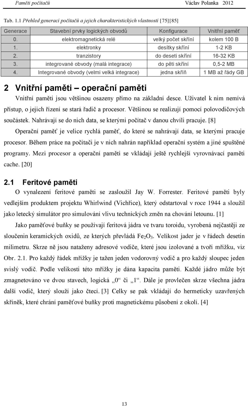 Integrované obvody (velmi velká integrace) jedna skříň 1 MB až řády GB 2 Vnitřní paměti operační paměti Vnitřní paměti jsou většinou osazeny přímo na základní desce.