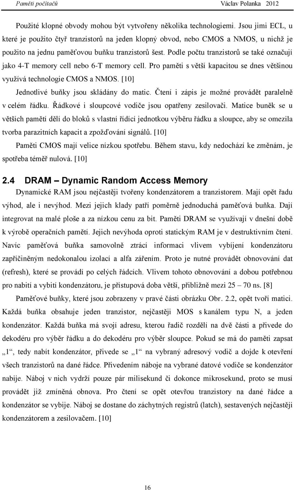 Podle počtu tranzistorů se také označují jako 4-T memory cell nebo 6-T memory cell. Pro paměti s větší kapacitou se dnes většinou využívá technologie CMOS a NMOS.