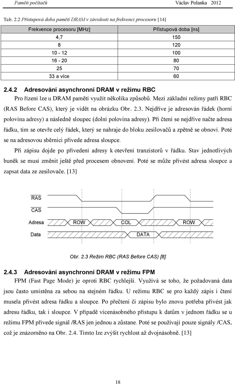 Při čtení se nejdříve načte adresa řádku, tím se otevře celý řádek, který se nahraje do bloku zesilovačů a zpětně se obnoví. Poté se na adresovou sběrnici přivede adresa sloupce.