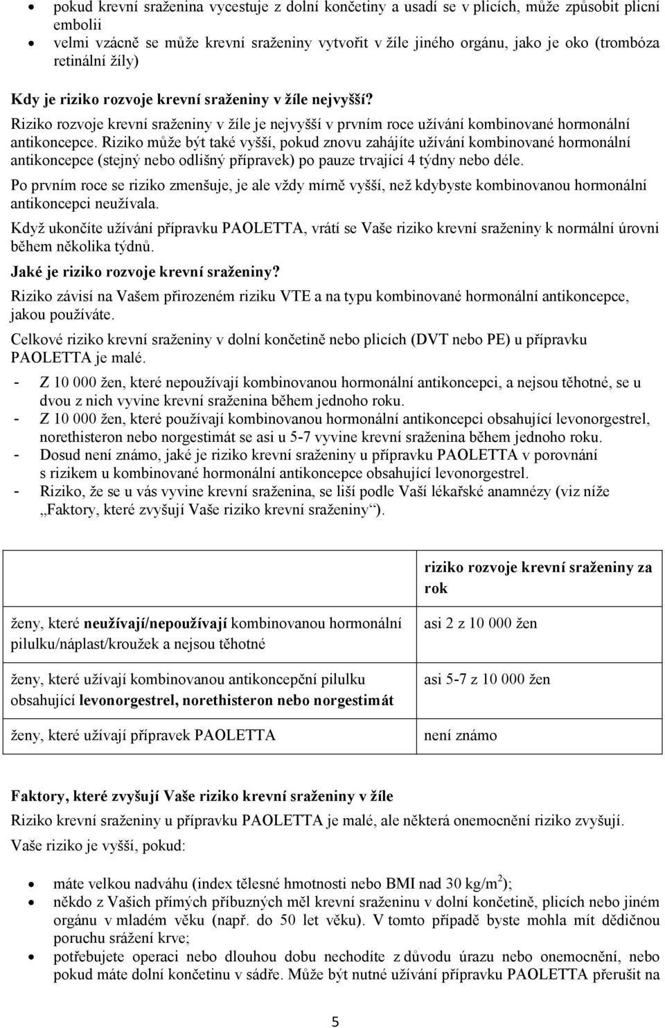 Riziko může být také vyšší, pokud znovu zahájíte užívání kombinované hormonální antikoncepce (stejný nebo odlišný přípravek) po pauze trvající 4 týdny nebo déle.