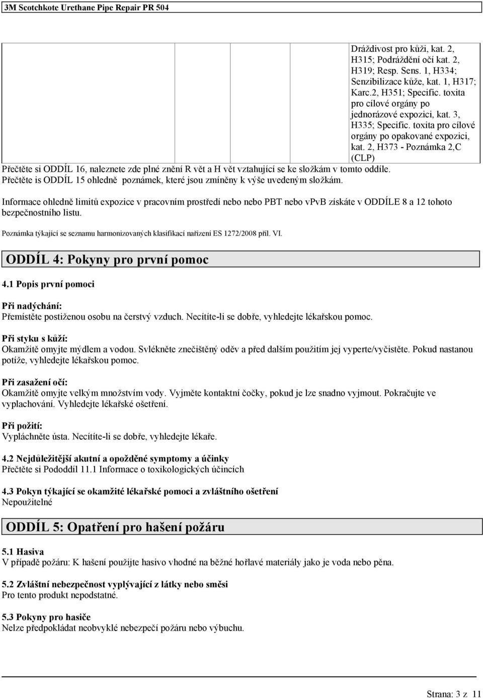 2, H373 - Poznámka 2,C (CLP) Přečtěte si ODDÍL 16, naleznete zde plné znění R vět a H vět vztahující se ke složkám v tomto oddíle.