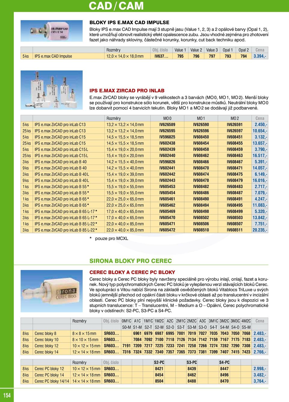 max CAD Impulse 12,0 14,0 18,0 mm IV637 795 796 797 793 794 3.394,- IPS E.MAX ZIRCAD PRO INLAB E.max ZirCAD bloky se vyrábějí v 9 velikostech a 3 barvách (MO 0, MO 1, MO 2).