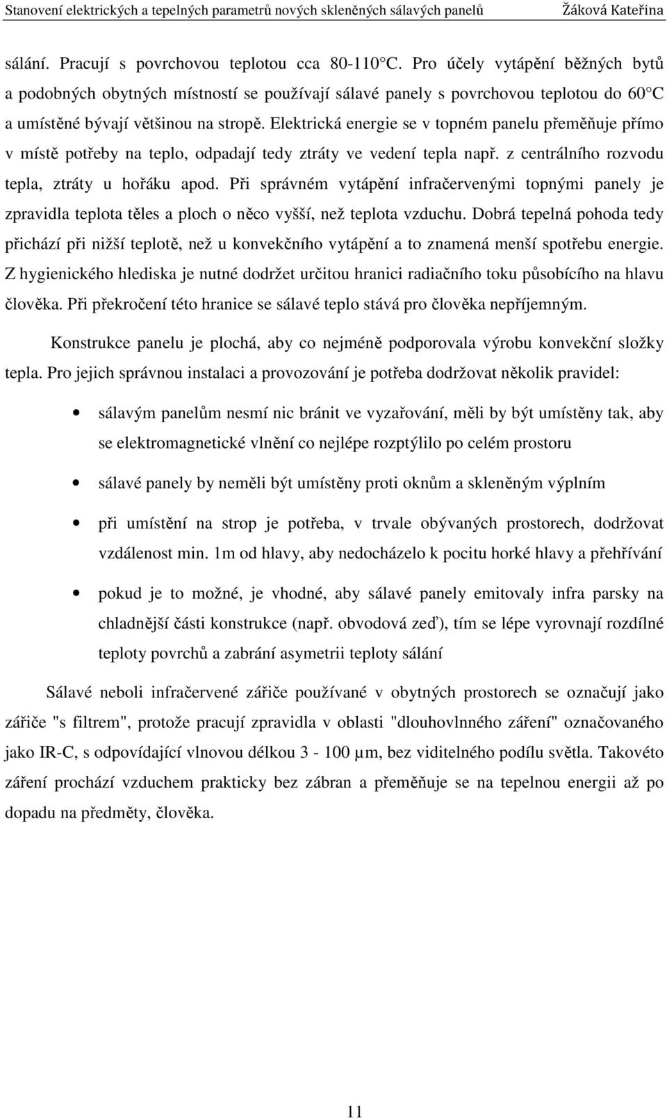 Elektrická energie se v topném panelu přeměňuje přímo v místě potřeby na teplo, odpadají tedy ztráty ve vedení tepla např. z centrálního rozvodu tepla, ztráty u hořáku apod.