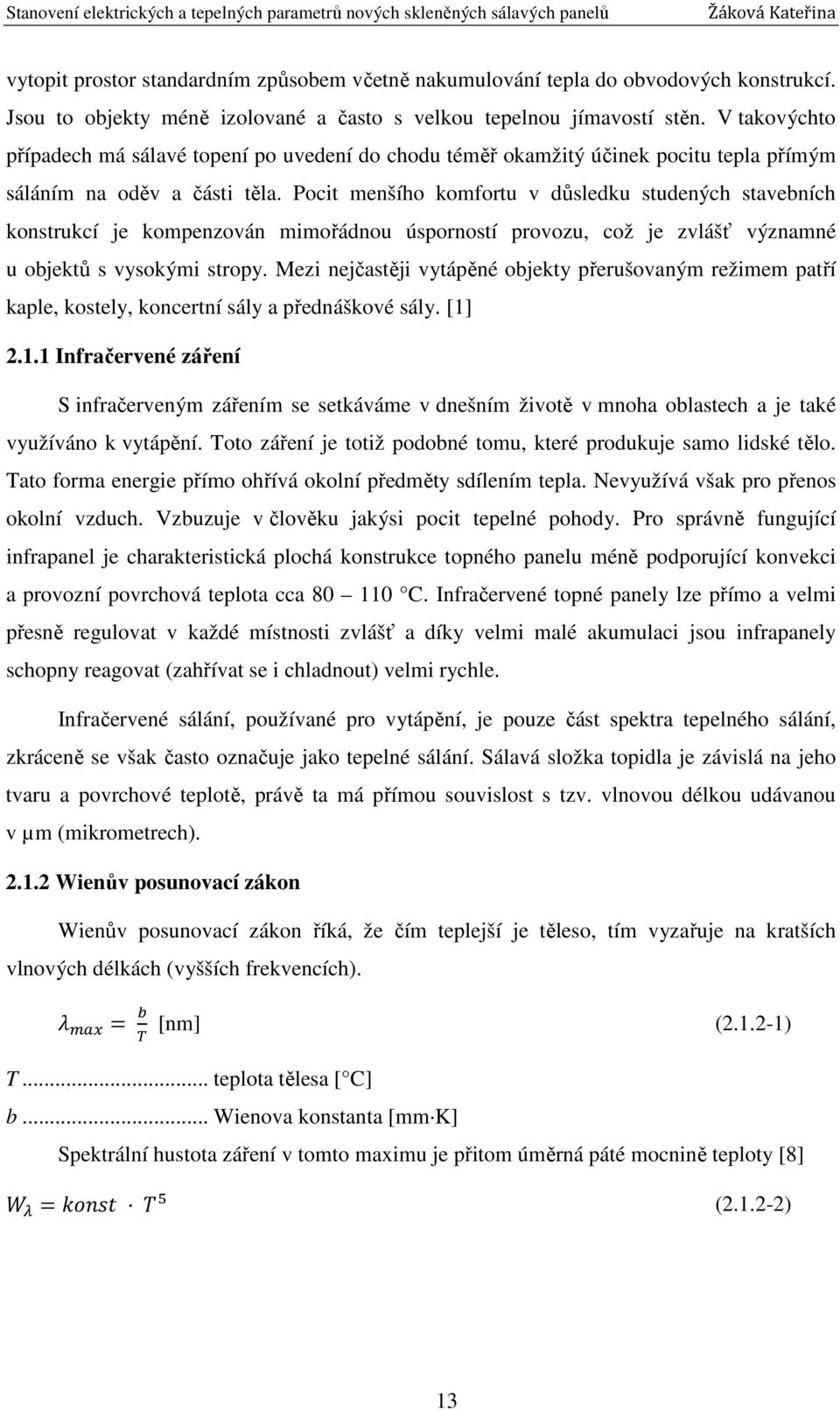 Pocit menšího komfortu v důsledku studených stavebních konstrukcí je kompenzován mimořádnou úsporností provozu, což je zvlášť významné u objektů s vysokými stropy.