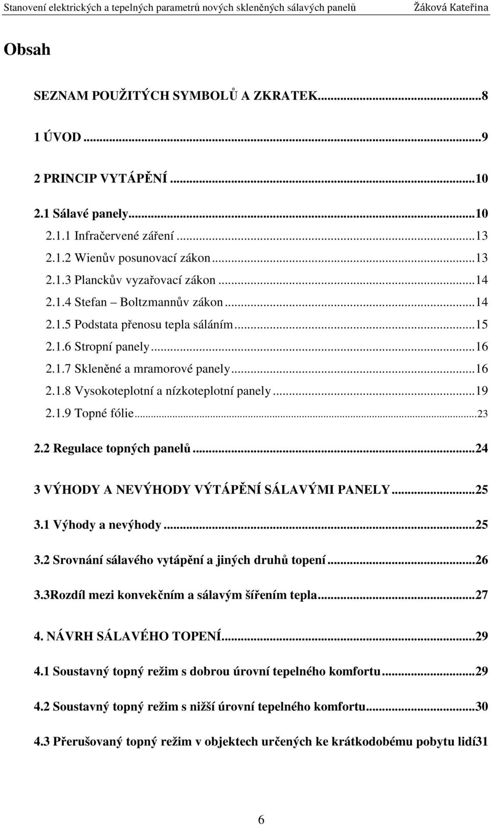 .. 19 2.1.9 Topné fólie... 23 2.2 Regulace topných panelů... 24 3 VÝHODY A NEVÝHODY VÝTÁPĚNÍ SÁLAVÝMI PANELY... 25 3.1 Výhody a nevýhody... 25 3.2 Srovnání sálavého vytápění a jiných druhů topení.