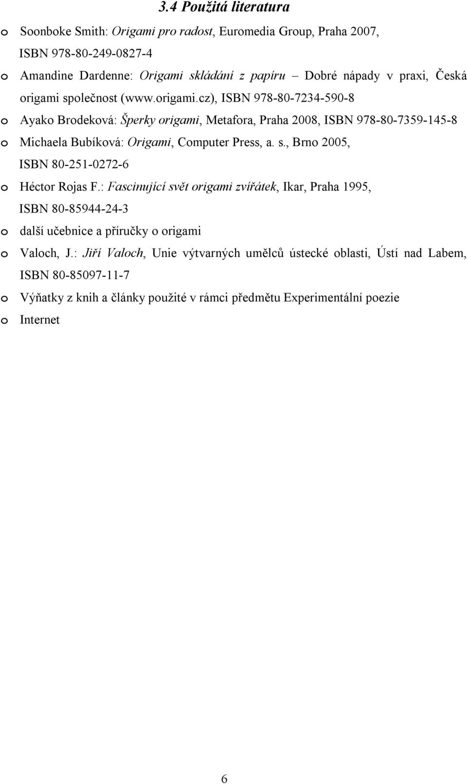 s., Brno 2005, ISBN 80-251-0272-6 o Héctor Rojas F.: Fascinující svět origami zvířátek, Ikar, Praha 1995, ISBN 80-85944-24-3 o další učebnice a příručky o origami o Valoch, J.