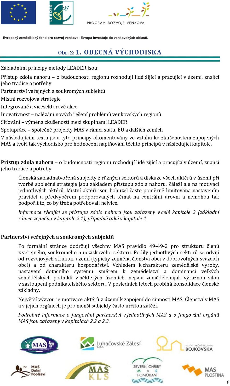 soukromých subjektů Místní rozvojová strategie Integrované a vícesektorové akce Inovativnost nalézání nových řešení problémů venkovských regionů Síťování výměna zkušeností mezi skupinami LEADER