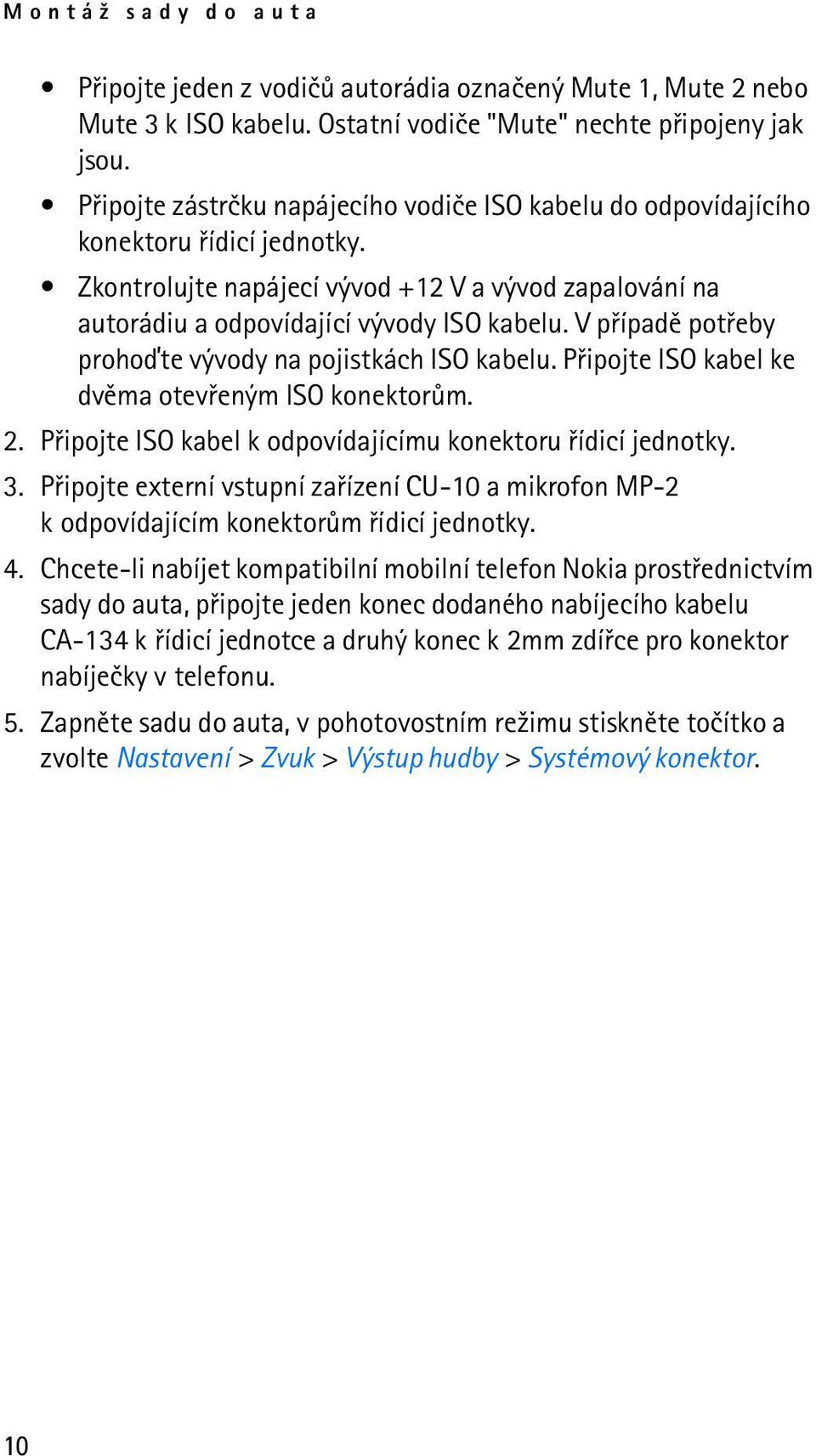 V pøípadì potøeby prohoïte vývody na pojistkách ISO kabelu. Pøipojte ISO kabel ke dvìma otevøeným ISO konektorùm. 2. Pøipojte ISO kabel k odpovídajícímu konektoru øídicí jednotky. 3.