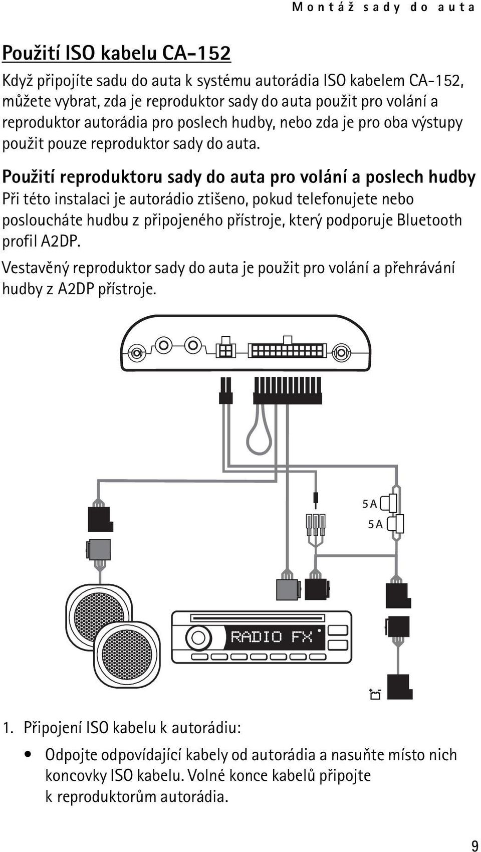 Pou¾ití reproduktoru sady do auta pro volání a poslech hudby Pøi této instalaci je autorádio zti¹eno, pokud telefonujete nebo posloucháte hudbu z pøipojeného pøístroje, který podporuje