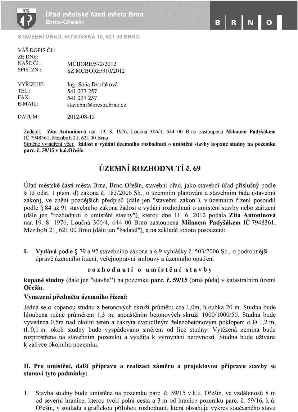 1976, Loučná 306/4, 644 00 Brno zastoupená Milanem Padyšákem IČ 7948361, Meziboří 21, 621 00 Brno Stručné vyjádření věci: žádost o vydání územního rozhodnutí o umístění stavby kopané studny na