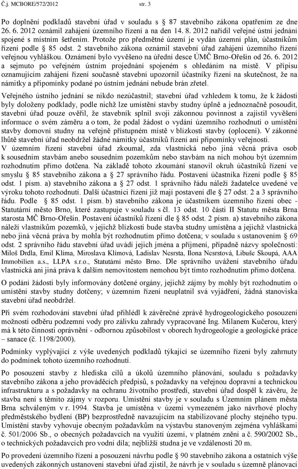 Oznámení bylo vyvěšeno na úřední desce ÚMČ Brno-Ořešín od 26. 6. 2012 a sejmuto po veřejném ústním projednání spojeném s ohledáním na místě.