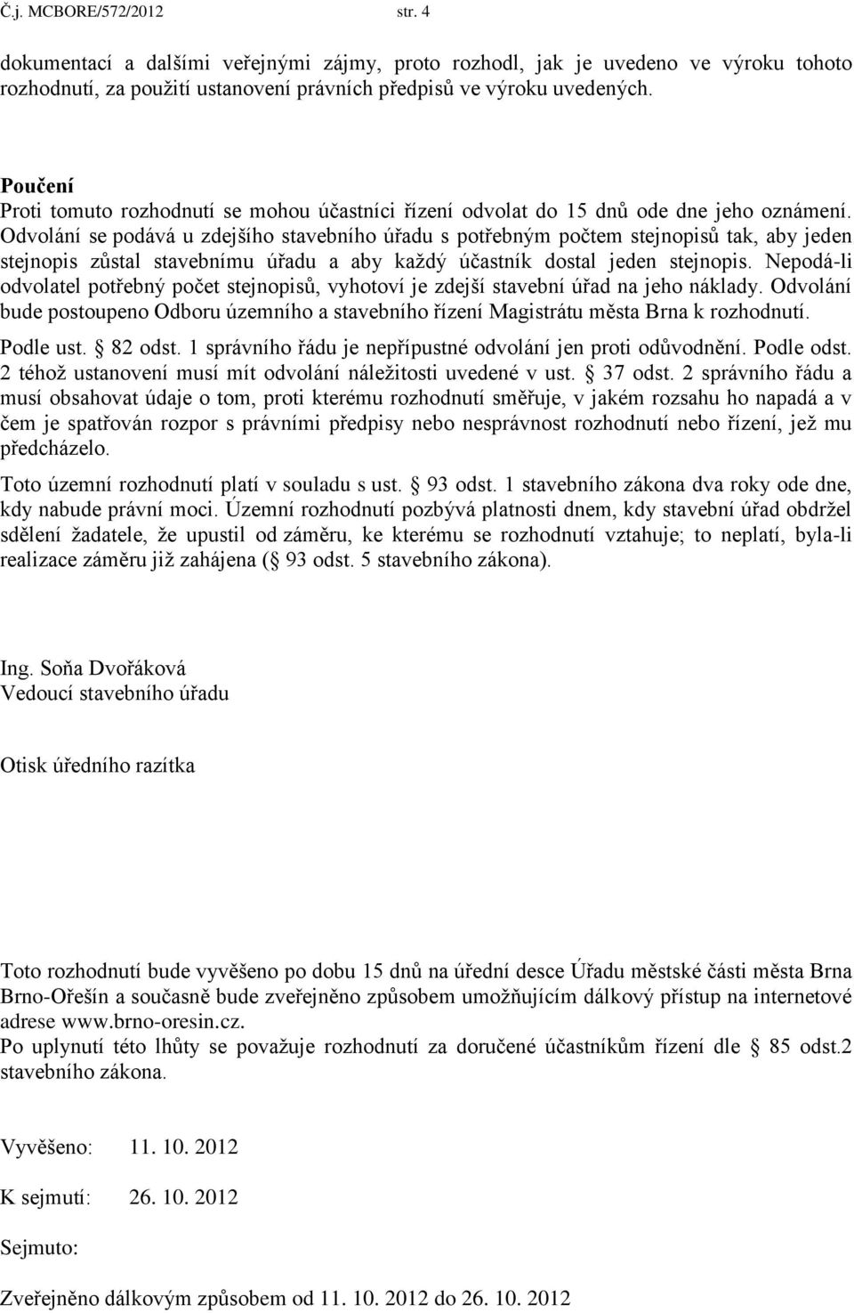 Odvolání se podává u zdejšího stavebního úřadu s potřebným počtem stejnopisů tak, aby jeden stejnopis zůstal stavebnímu úřadu a aby každý účastník dostal jeden stejnopis.