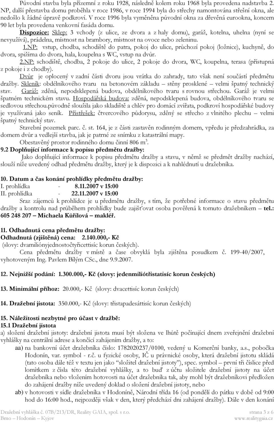 V roce 1996 byla vyměněna původní okna za dřevěná eurookna, koncem 90 let byla provedena venkovní fasáda domu.