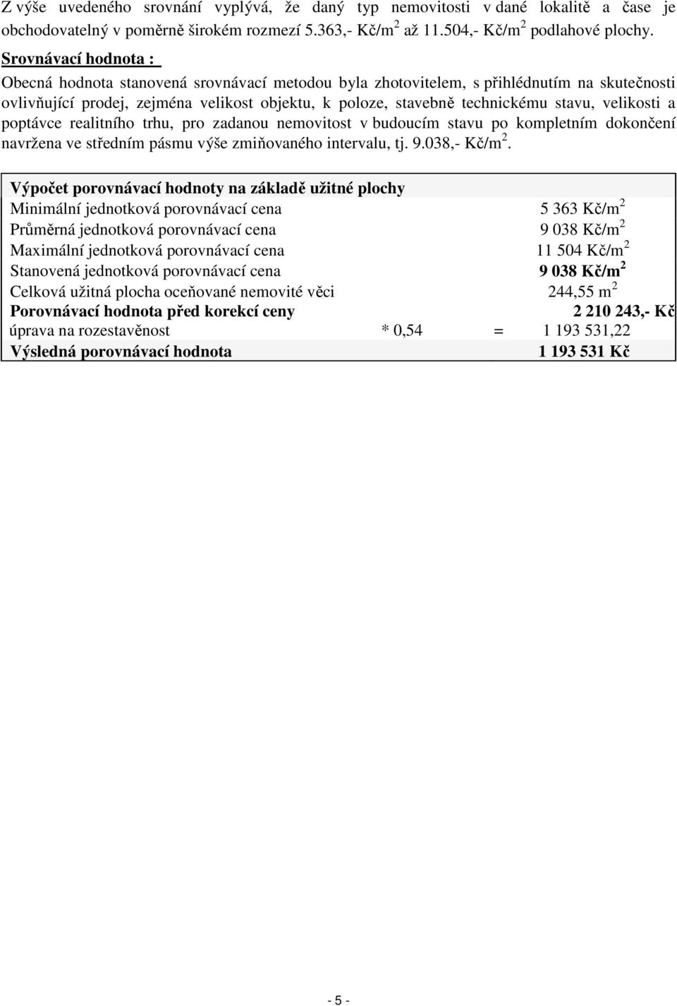 velikosti a poptávce realitního trhu, pro zadanou nemovitost v budoucím stavu po kompletním dokončení navržena ve středním pásmu výše zmiňovaného intervalu, tj. 9.038,- Kč/m 2.