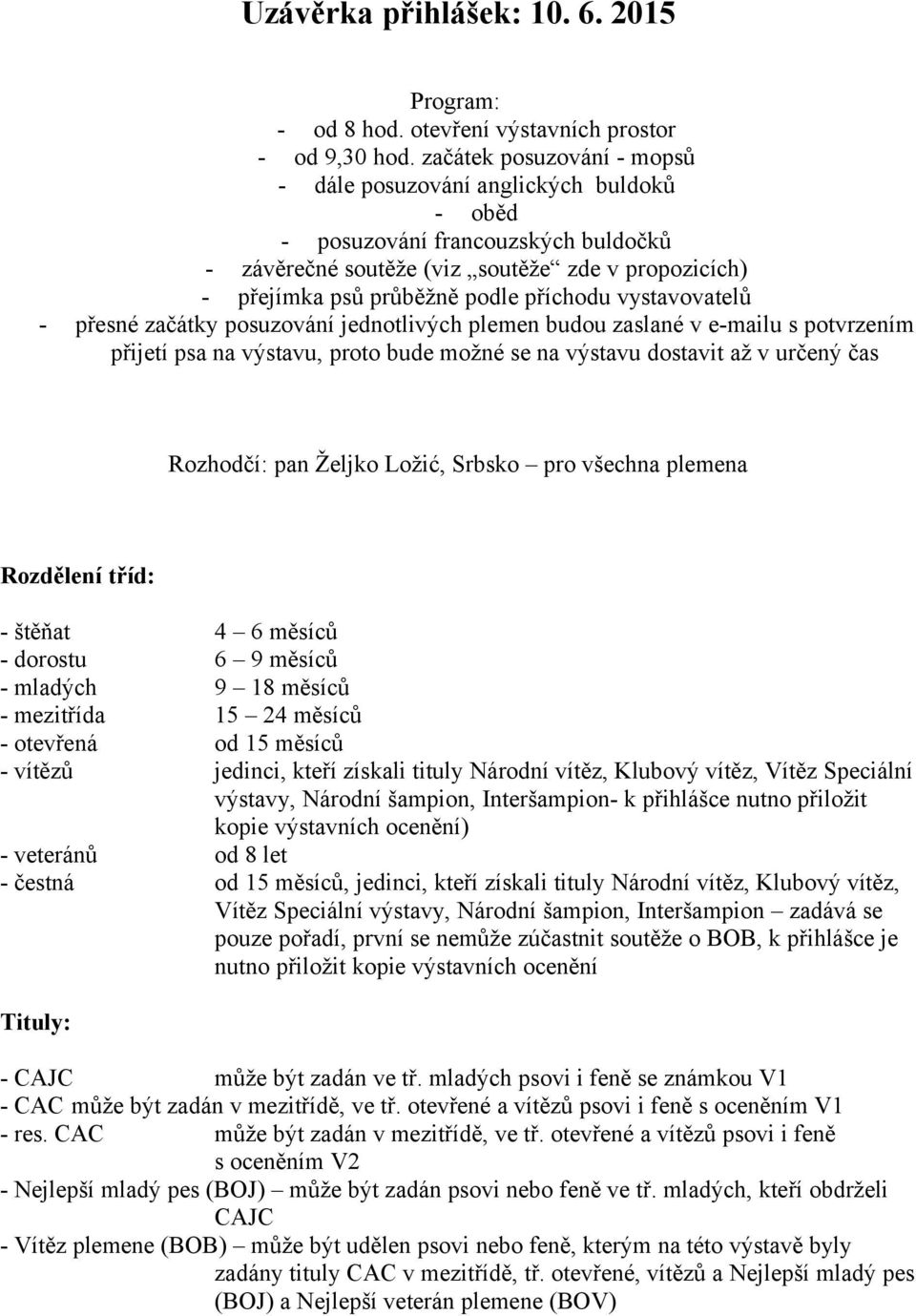 vystavovatelů - přesné začátky posuzování jednotlivých plemen budou zaslané v e-mailu s potvrzením přijetí psa na výstavu, proto bude možné se na výstavu dostavit až v určený čas Rozhodčí: pan Željko