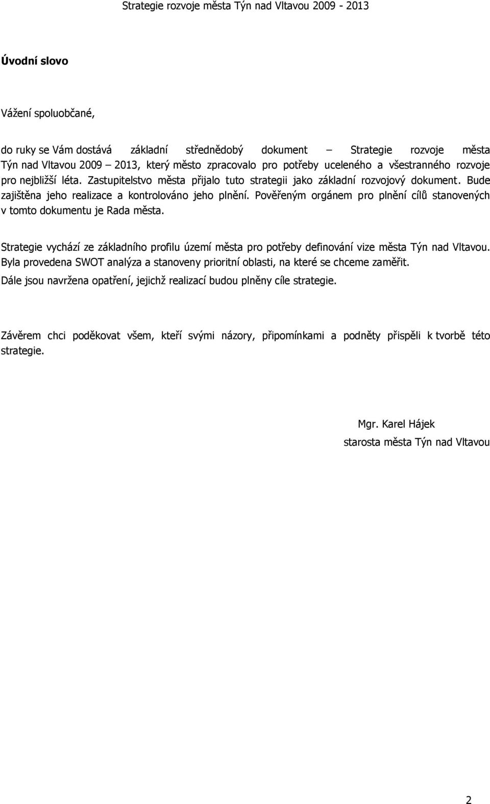 Pověřeným orgánem pro plnění cílů stanovených v tomto dokumentu je Rada města. Strategie vychází ze základního profilu území města pro potřeby definování vize města Týn nad Vltavou.