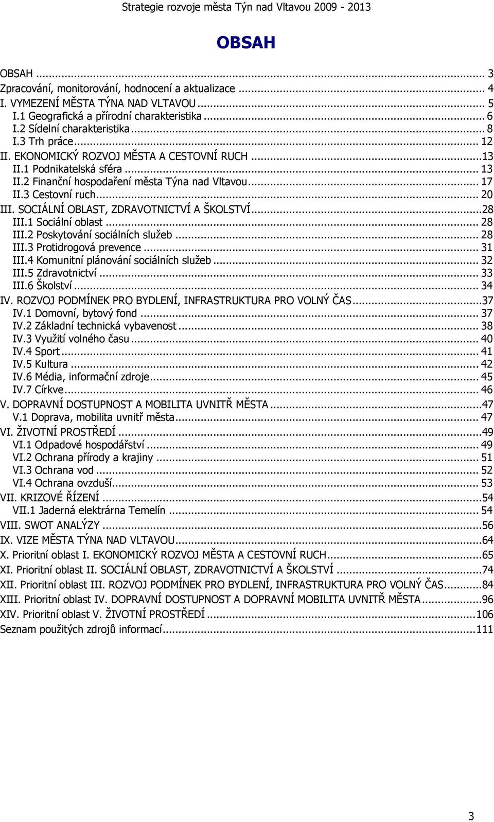 SOCIÁLNÍ OBLAST, ZDRAVOTNICTVÍ A ŠKOLSTVÍ...28 III.1 Sociální oblast... 28 III.2 Poskytování sociálních služeb... 28 III.3 Protidrogová prevence... 31 III.4 Komunitní plánování sociálních služeb.